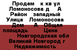 Продам 1 к.кв ул. Ломоносова,д. 9 А › Район ­ западный › Улица ­ Ломоносова › Дом ­ 9 А › Общая площадь ­ 31 › Цена ­ 1 250 000 - Новгородская обл., Великий Новгород г. Недвижимость » Квартиры продажа   . Новгородская обл.